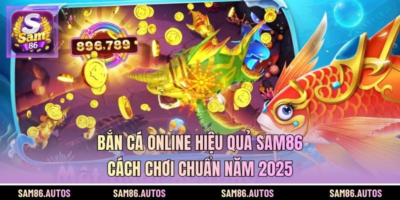Bắn Cá Online Hiệu Quả SAM86 - Cách Chơi Chuẩn Năm 2025