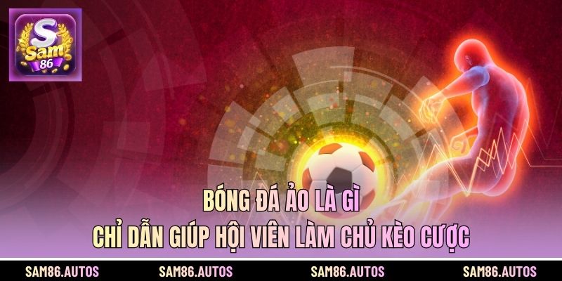 Bóng Đá Ảo Là Gì - Chỉ Dẫn Giúp Hội Viên Làm Chủ Kèo Cược