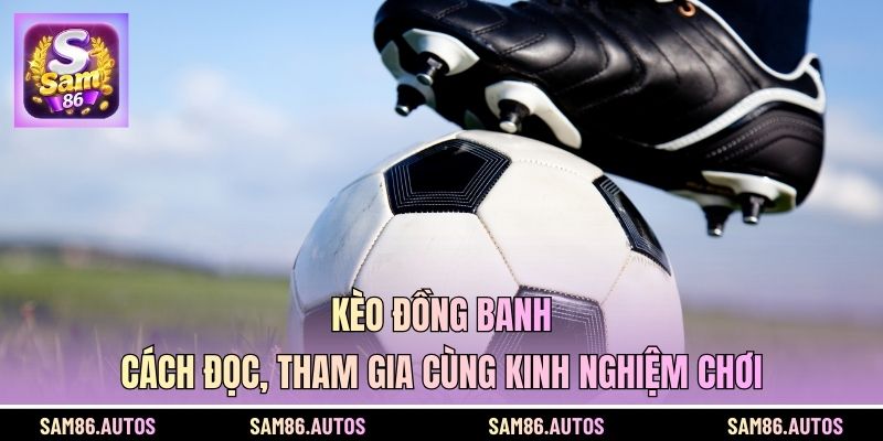 Kèo đồng banh - Cách Đọc, Tham Gia Cùng Kinh Nghiệm Chơi