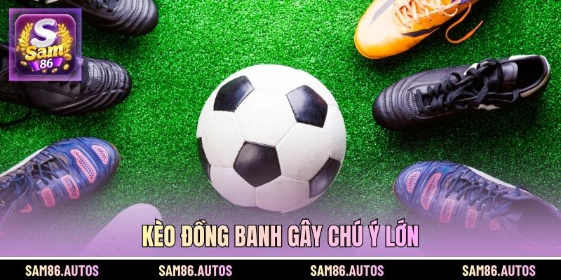 Kèo đồng banh gây chú ý lớn