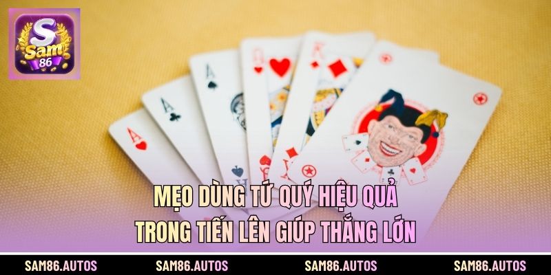 Mẹo Dùng Tứ Quý Hiệu Quả Trong Tiến Lên Giúp Thắng Lớn