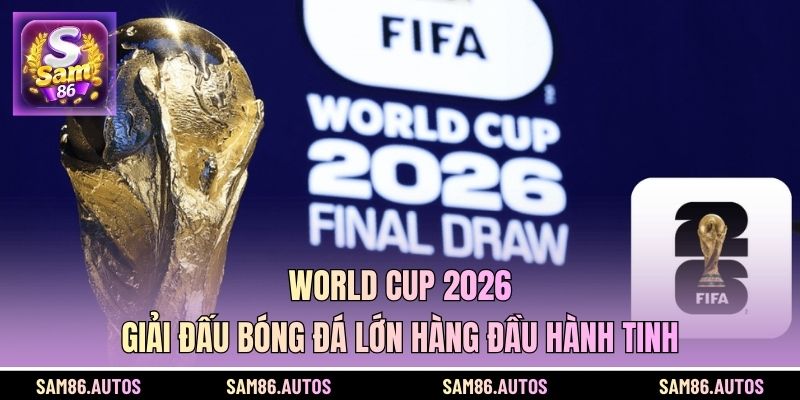 World Cup 2026 - Giải Đấu Bóng Đá Lớn Hàng Đầu Hành Tinh